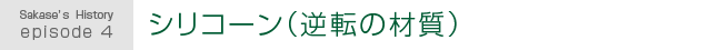 Sakase's History episode 4.シリコーン(逆転の材質)