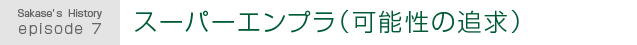 Sakase's History episode 7.スーパーエンプラ(可能性の追求)