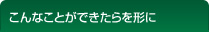 こんなことができたらを形に