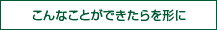 こんなことができたらを形に