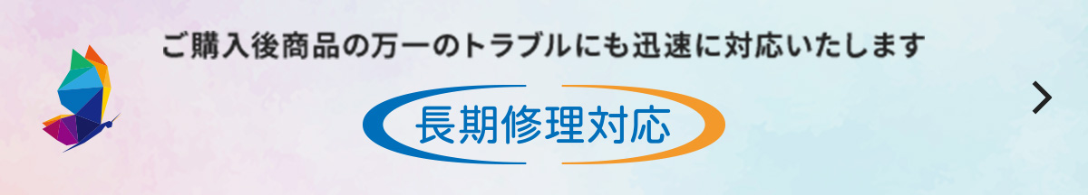 ご購入後商品の万一のトラブルにも迅速に対応いたします　長期修理対応